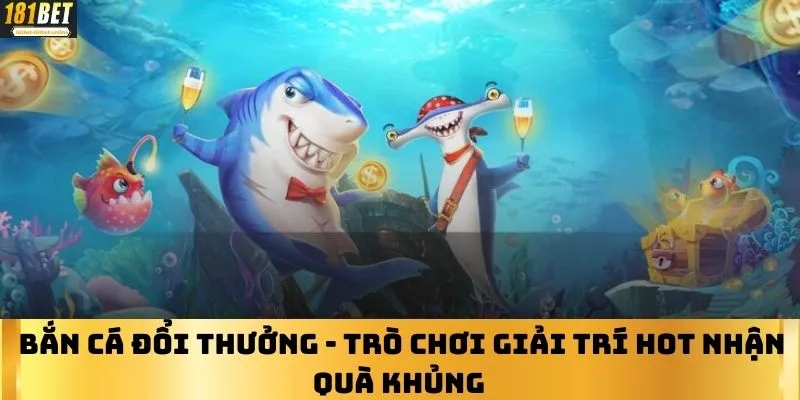 Bắn Cá Đổi Thưởng - Trò Chơi Giải Trí Hot Nhận Quà Khủng